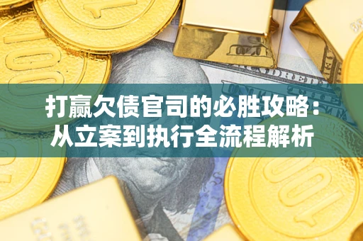 北京打赢欠债官司的必胜攻略：从立案到执行全流程解析