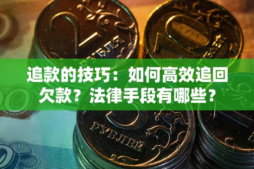 北京追款的技巧：如何高效追回欠款？法律手段有哪些？