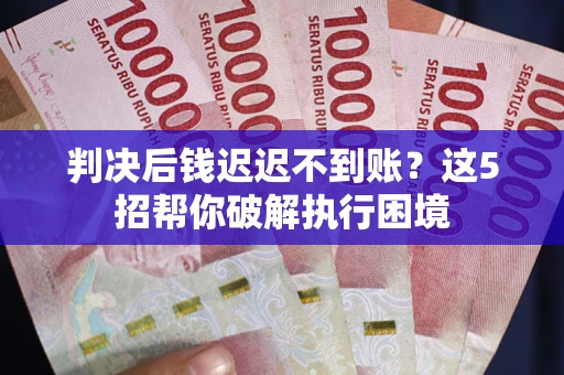北京判决后钱迟迟不到账？这5招帮你破解执行困境