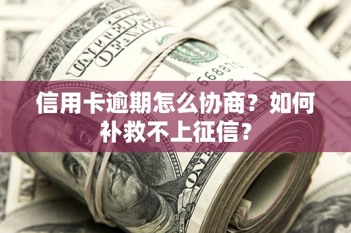 北京信用卡逾期怎么协商？如何补救不上征信？