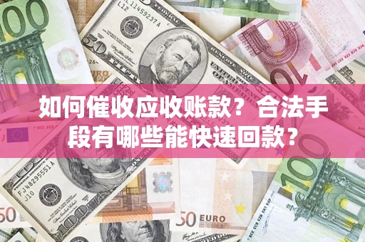 北京如何催收应收账款？合法手段有哪些能快速回款？