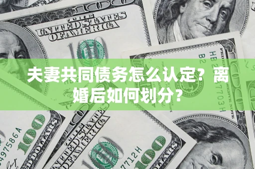 北京夫妻共同债务怎么认定？离婚后如何划分？