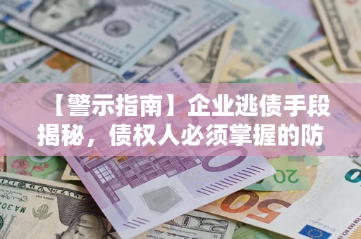 北京【警示指南】企业逃债手段揭秘，债权人必须掌握的防坑宝典