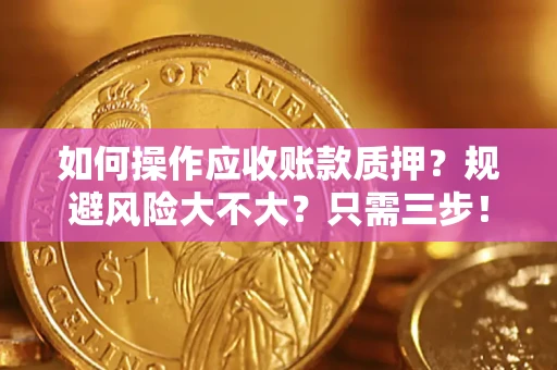 北京如何操作应收账款质押？规避风险大不大？只需三步！