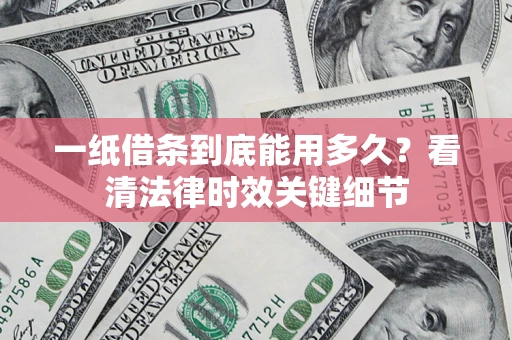 北京一纸借条到底能用多久？看清法律时效关键细节