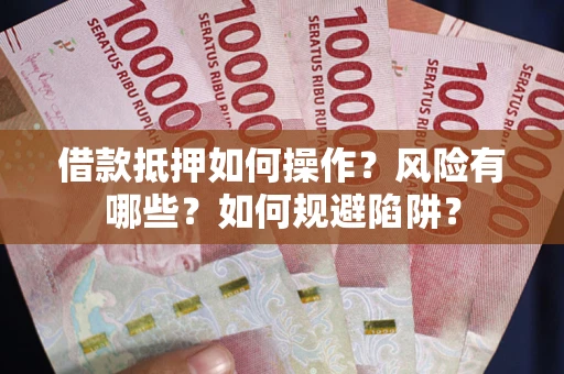 北京借款抵押如何操作?风险有哪些?如何规避陷阱? 北京借款抵押如何操作?风险有哪些?如何规避陷阱?