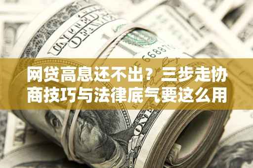 北京网贷高息还不出？三步走协商技巧与法律底气要这么用
