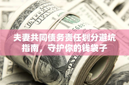 北京夫妻共同债务责任划分避坑指南，守护你的钱袋子