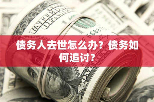 北京债务人去世怎么办？债务如何追讨？