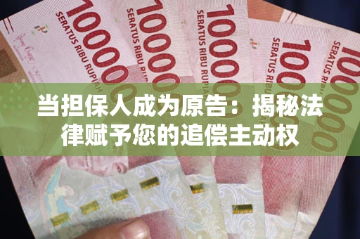 北京当担保人成为原告:揭秘法律赋予您的追偿主动权 北京当担保人成为原告:揭秘法律赋予您的追偿主动权