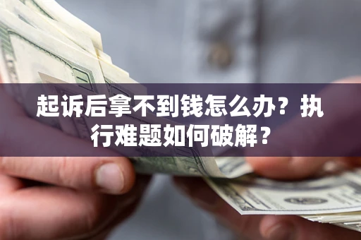 北京起诉后拿不到钱怎么办?执行难题如何破解? 北京起诉后拿不到钱怎么办?执行难题如何破解?