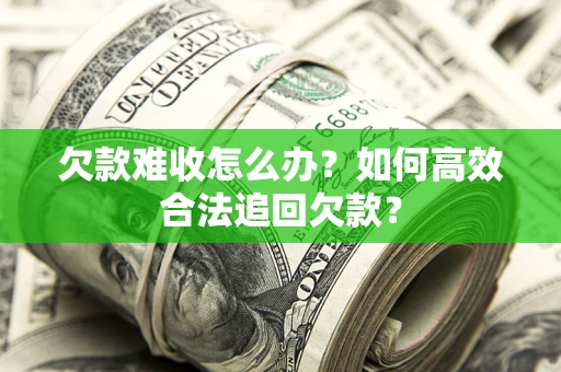 北京欠款难收怎么办？如何高效合法追回欠款？