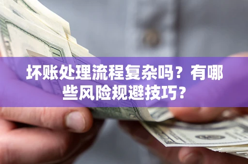 北京坏账处理流程复杂吗？有哪些风险规避技巧？