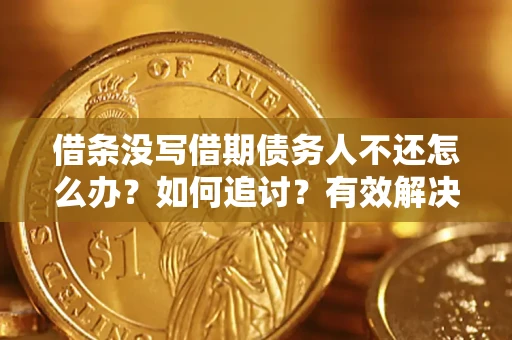 北京借条没写借期债务人不还怎么办？如何追讨？有效解决方案！