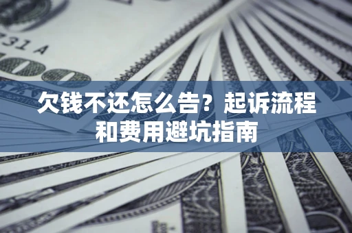 北京欠钱不还怎么告?起诉流程和费用避坑指南 北京欠钱不还怎么告?起诉流程和费用避坑指南