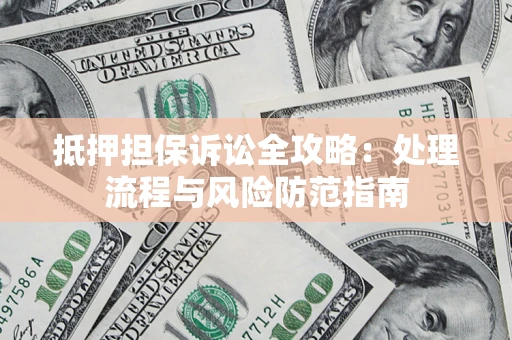 北京抵押担保诉讼全攻略：处理流程与风险防范指南