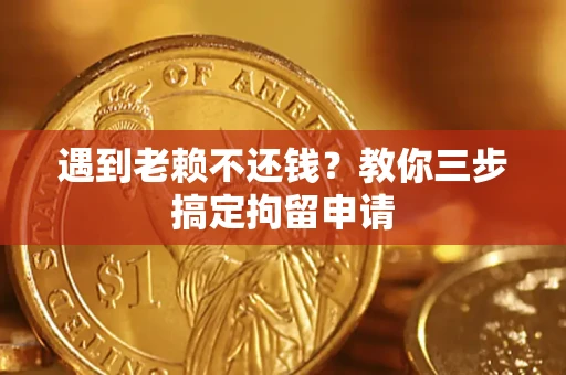 北京遇到老赖不还钱？教你三步搞定拘留申请