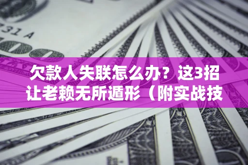 北京欠款人失联怎么办？这3招让老赖无所遁形（附实战技巧）