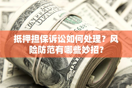 北京抵押担保诉讼如何处理？风险防范有哪些妙招？