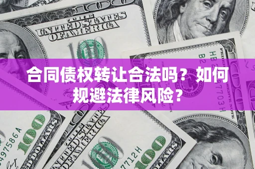 北京合同债权转让合法吗？如何规避法律风险？