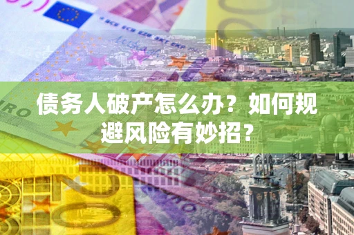 北京债务人破产怎么办？如何规避风险有妙招？