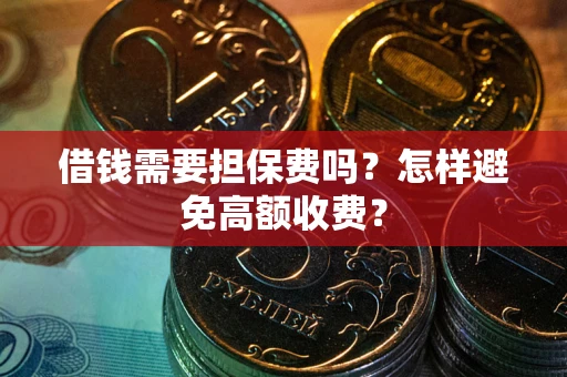 北京借钱需要担保费吗？怎样避免高额收费？