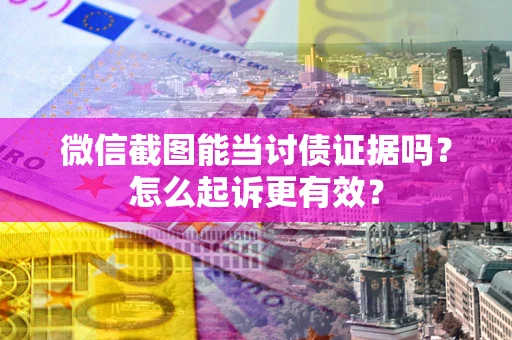 北京微信截图能当讨债证据吗？怎么起诉更有效？