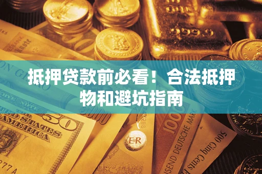 北京抵押贷款前必看！合法抵押物和避坑指南