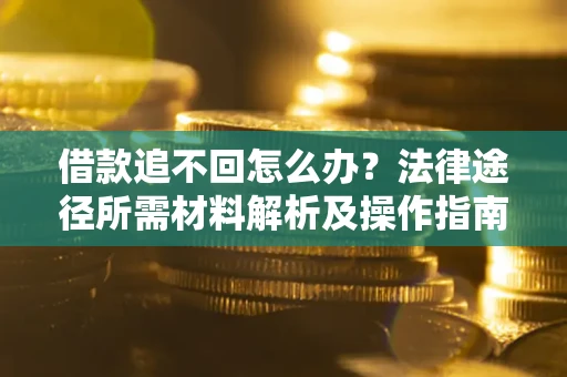 北京借款追不回怎么办？法律途径所需材料解析及操作指南