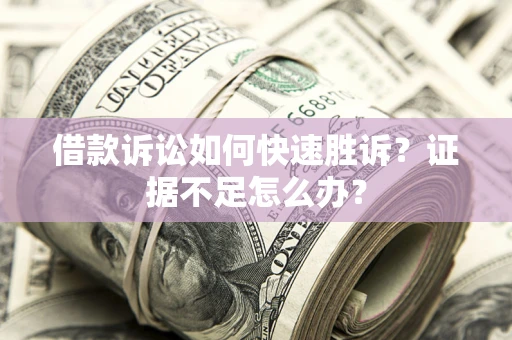 北京借款诉讼如何快速胜诉？证据不足怎么办？