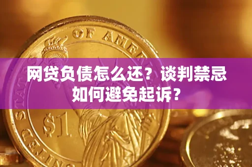北京网贷负债怎么还？谈判禁忌如何避免起诉？