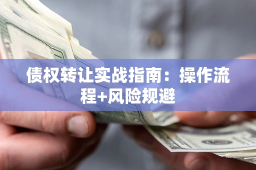 北京债权转让实战指南：操作流程+风险规避