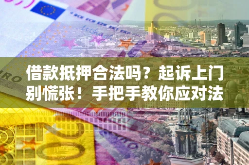 北京借款抵押合法吗？起诉上门别慌张！手把手教你应对法律程序