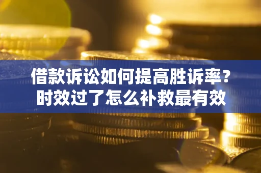 北京借款诉讼如何提高胜诉率？时效过了怎么补救最有效