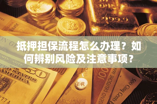 北京抵押担保流程怎么办理？如何辨别风险及注意事项？