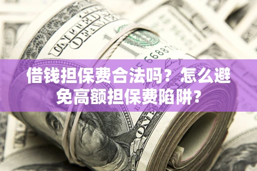 北京借钱担保费合法吗？怎么避免高额担保费陷阱？
