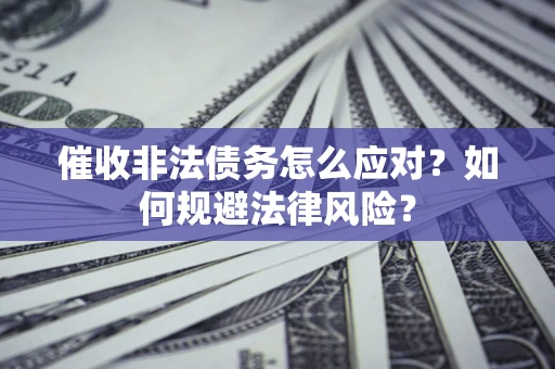北京催收非法债务怎么应对？如何规避法律风险？