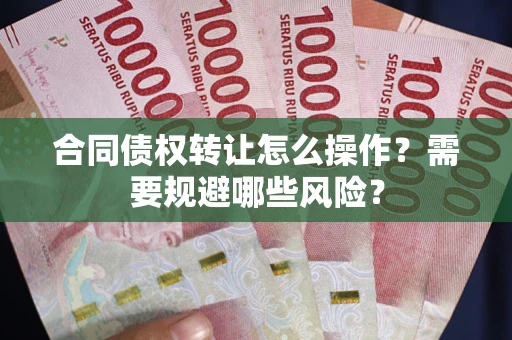 北京合同债权转让怎么操作？需要规避哪些风险？
