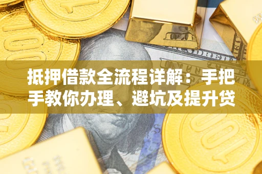 北京抵押借款全流程详解：手把手教你办理、避坑及提升贷款额度