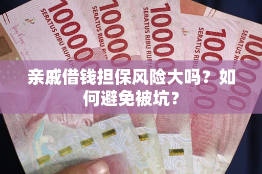 北京亲戚借钱担保风险大吗？如何避免被坑？