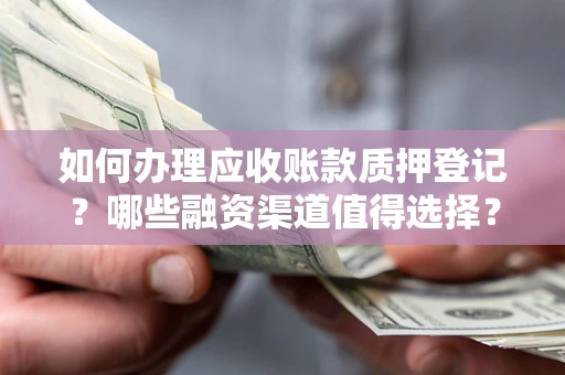 北京如何办理应收账款质押登记？哪些融资渠道值得选择？