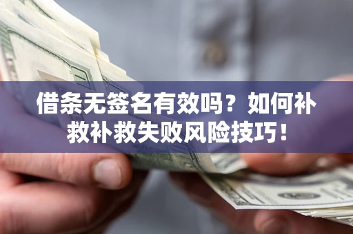 北京借条无签名有效吗？如何补救补救失败风险技巧！