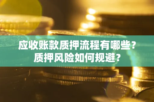 北京应收账款质押流程有哪些？质押风险如何规避？