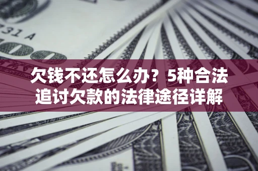 北京欠钱不还怎么办？5种合法追讨欠款的法律途径详解