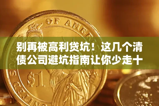 北京别再被高利贷坑！这几个清债公司避坑指南让你少走十年弯路
