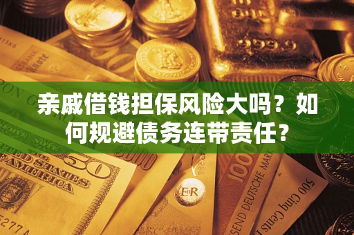 北京亲戚借钱担保风险大吗？如何规避债务连带责任？
