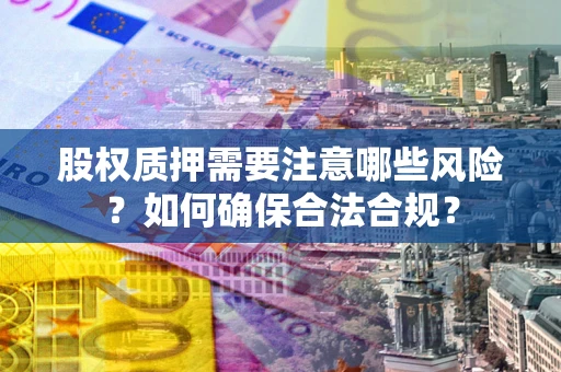 北京股权质押需要注意哪些风险？如何确保合法合规？