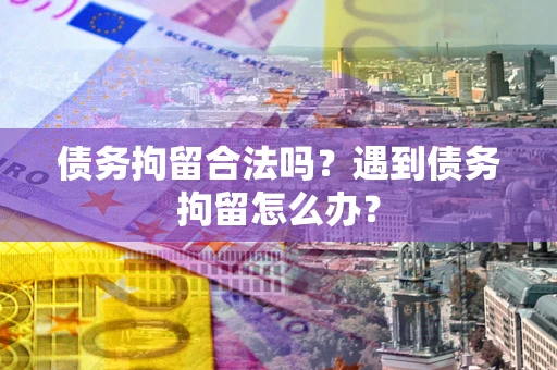 北京债务拘留合法吗？遇到债务拘留怎么办？
