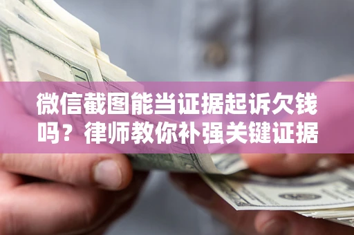 北京微信截图能当证据起诉欠钱吗？律师教你补强关键证据
