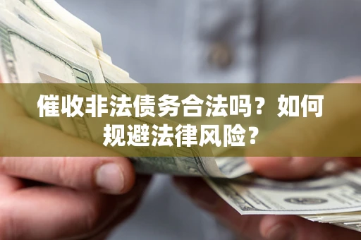 北京催收非法债务合法吗？如何规避法律风险？